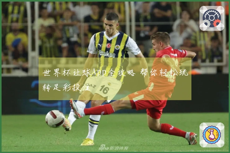 世界杯让球App全攻略 帮你轻松玩转足彩投注