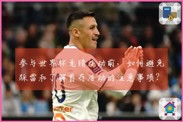 参与世界杯竞猜活动前，如何避免踩雷和了解首存活动的注意事项？