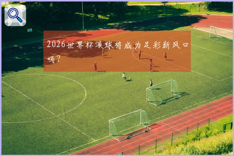 2026世界杯滚球将成为足彩新风口吗？