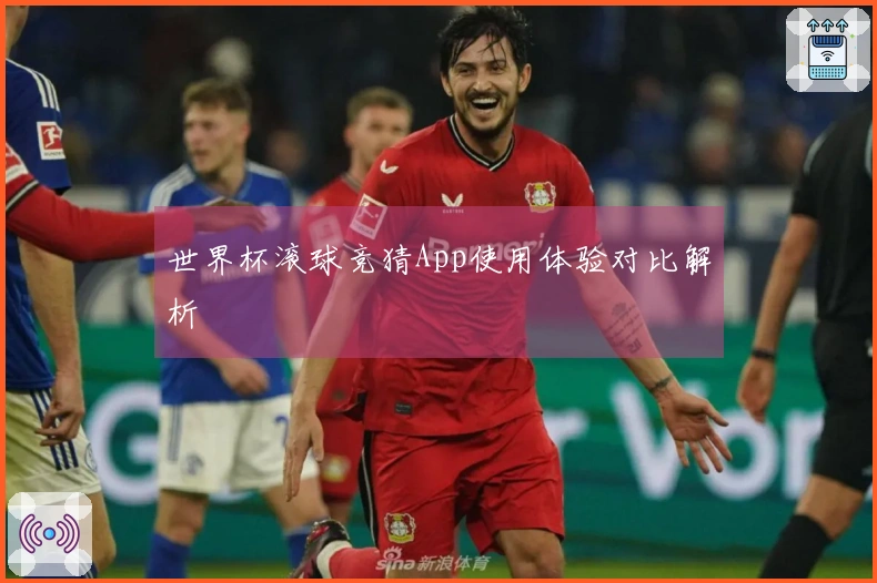 世界杯滚球竞猜App使用体验对比解析
