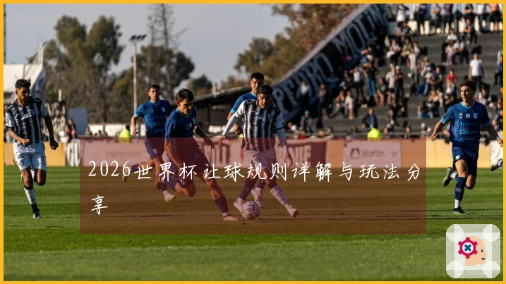 2026世界杯让球规则详解与玩法分享