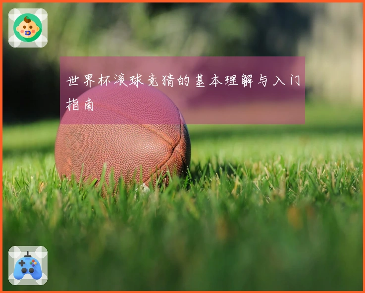 世界杯滚球竞猜的基本理解与入门指南