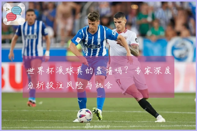世界杯滚球真的靠谱吗？专家深度分析投注风险与机会