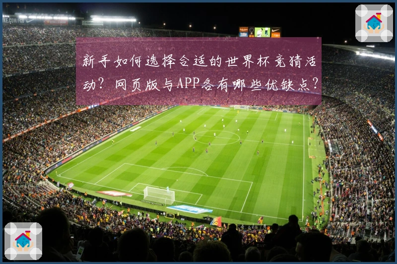 新手如何选择合适的世界杯竞猜活动？网页版与APP各有哪些优缺点？