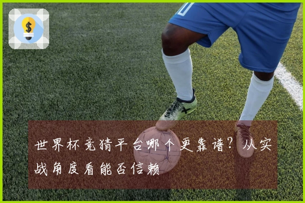 世界杯竞猜平台哪个更靠谱？从实战角度看能否信赖