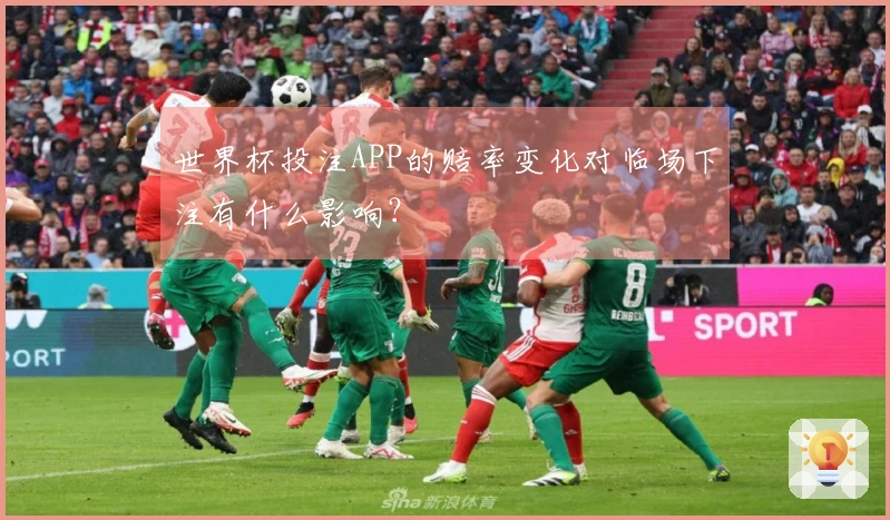 世界杯投注APP的赔率变化对临场下注有什么影响？