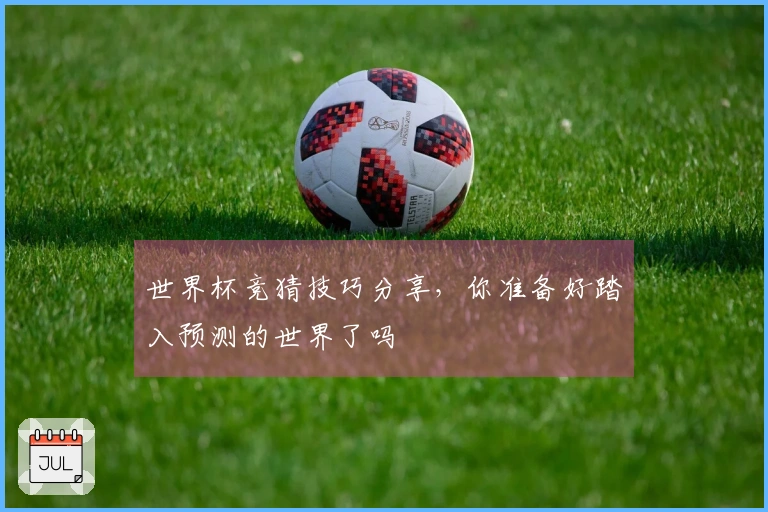 世界杯竞猜技巧分享，你准备好踏入预测的世界了吗
