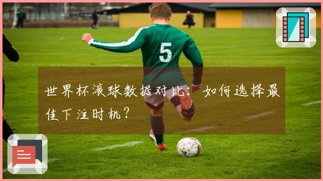 世界杯滚球数据对比：如何选择最佳下注时机？