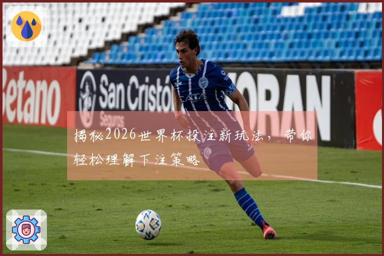 揭秘2026世界杯投注新玩法，带你轻松理解下注策略