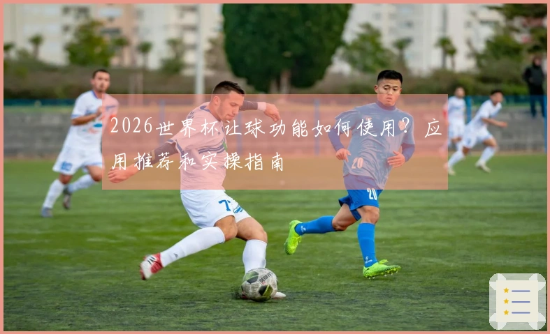 2026世界杯让球功能如何使用？应用推荐和实操指南