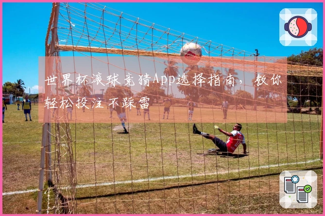 世界杯滚球竞猜App选择指南，教你轻松投注不踩雷