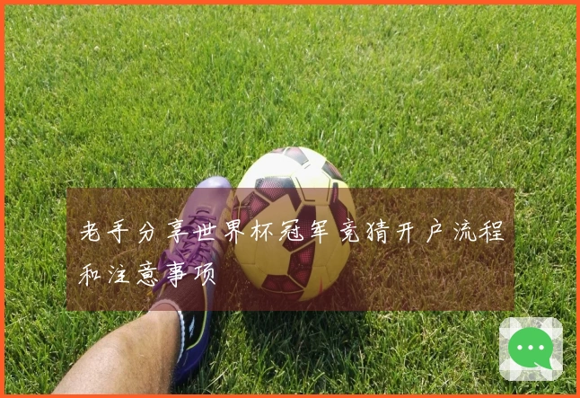 老手分享世界杯冠军竞猜开户流程和注意事项