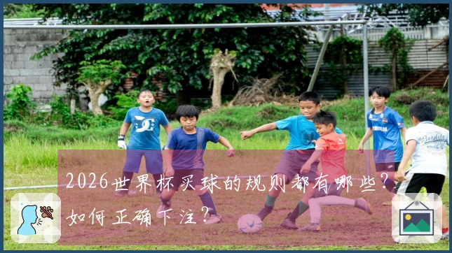 2026世界杯买球的规则都有哪些？如何正确下注？