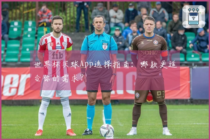 世界杯买球App选择指南：哪款更适合你的需求？